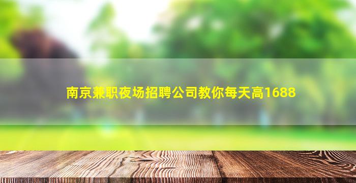 南京兼职夜场招聘公司教你每天高1688