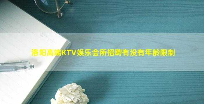 洛阳高端KTV娱乐会所招聘有没有年龄限制